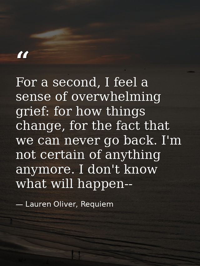 For a second, I feel a sense of overwhelming grief: for how things change, for the fact that we can never go back. I'm n — Lauren Oliver, Requiem