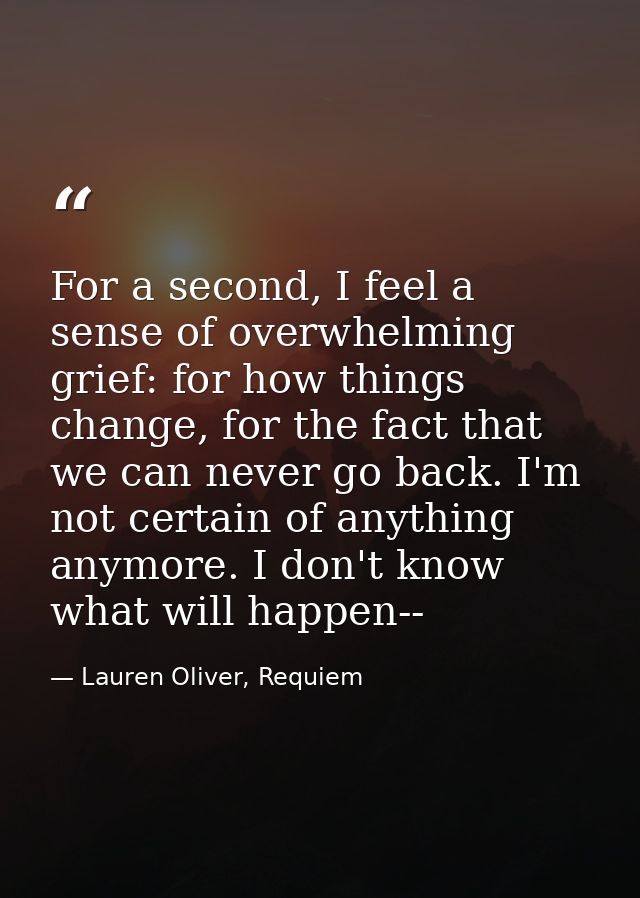 For a second, I feel a sense of overwhelming grief: for how things change, for the fact that we can never go back. I'm n — Lauren Oliver, Requiem