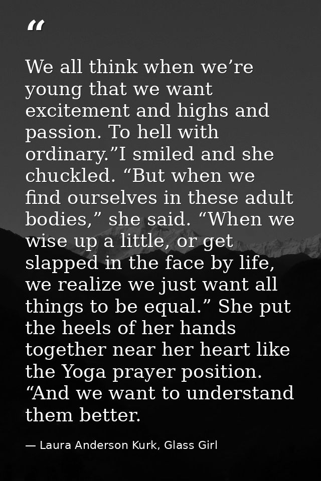 We all think when we’re young that we want excitement and highs and passion. To hell with ordinary.”I smiled and she chu — Laura Anderson Kurk, Glass Girl