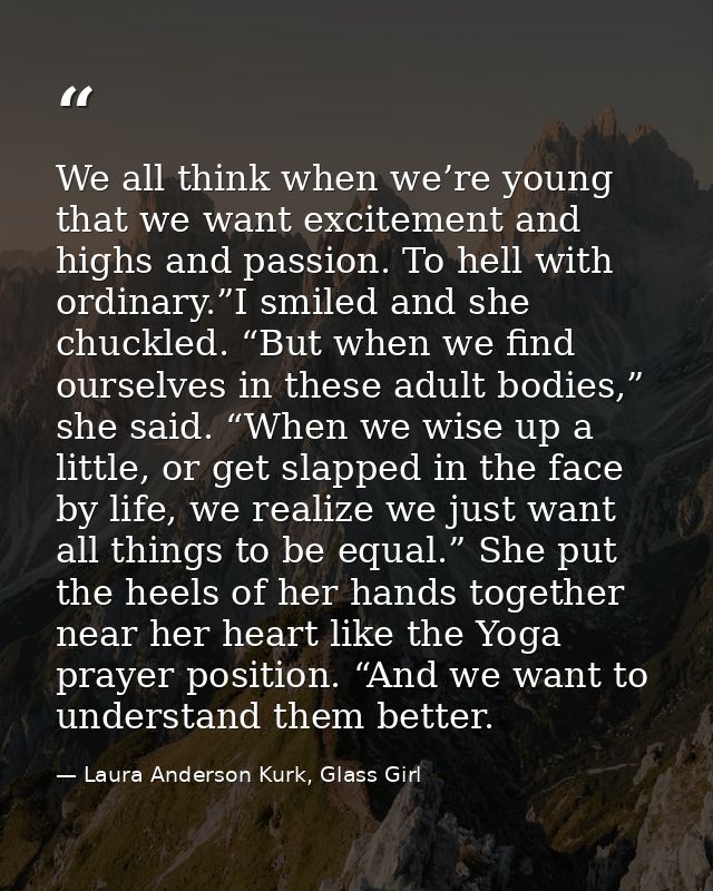 We all think when we’re young that we want excitement and highs and passion. To hell with ordinary.”I smiled and she chu — Laura Anderson Kurk, Glass Girl