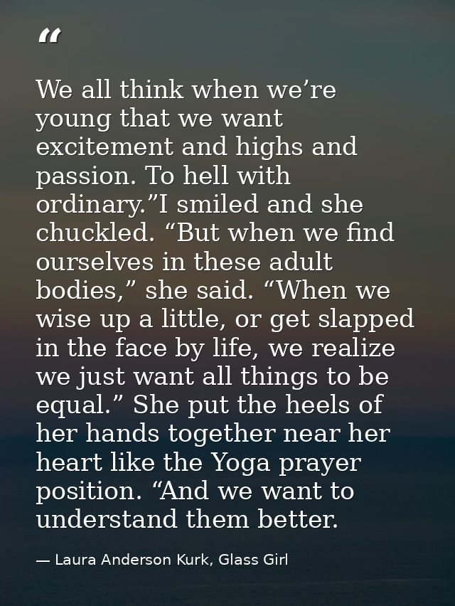 We all think when we’re young that we want excitement and highs and passion. To hell with ordinary.”I smiled and she chu — Laura Anderson Kurk, Glass Girl
