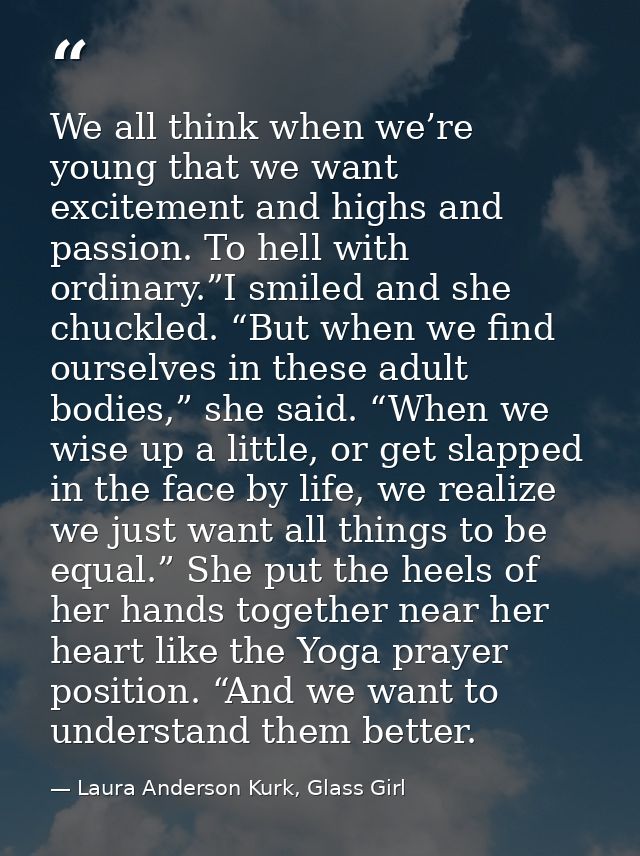 We all think when we’re young that we want excitement and highs and passion. To hell with ordinary.”I smiled and she chu — Laura Anderson Kurk, Glass Girl