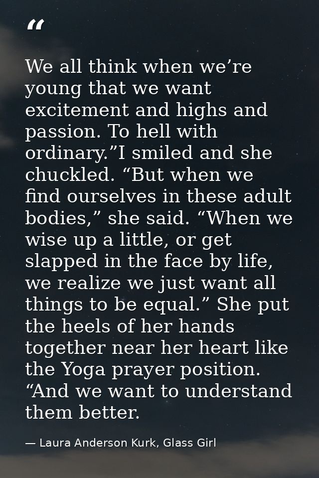 We all think when we’re young that we want excitement and highs and passion. To hell with ordinary.”I smiled and she chu — Laura Anderson Kurk, Glass Girl