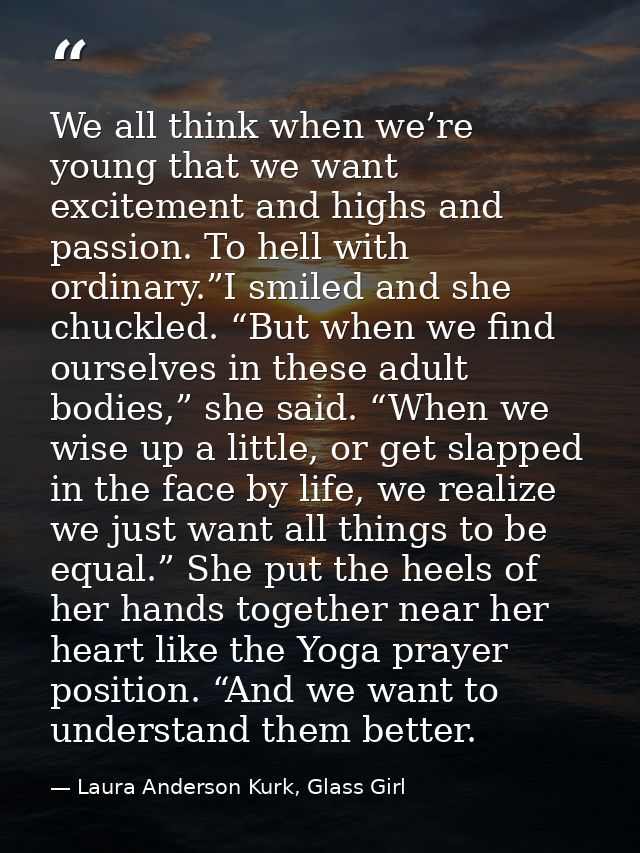 We all think when we’re young that we want excitement and highs and passion. To hell with ordinary.”I smiled and she chu — Laura Anderson Kurk, Glass Girl