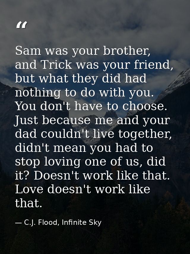 Sam was your brother, and Trick was your friend, but what they did had nothing to do with you. You don't have to choose. — C.J. Flood, Infinite Sky