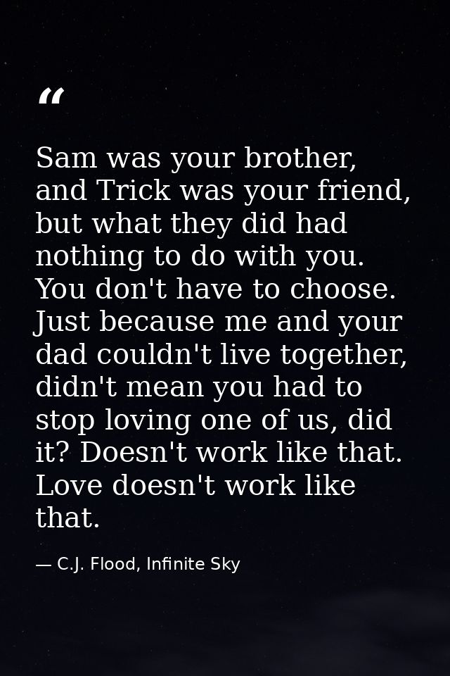Sam was your brother, and Trick was your friend, but what they did had nothing to do with you. You don't have to choose. — C.J. Flood, Infinite Sky