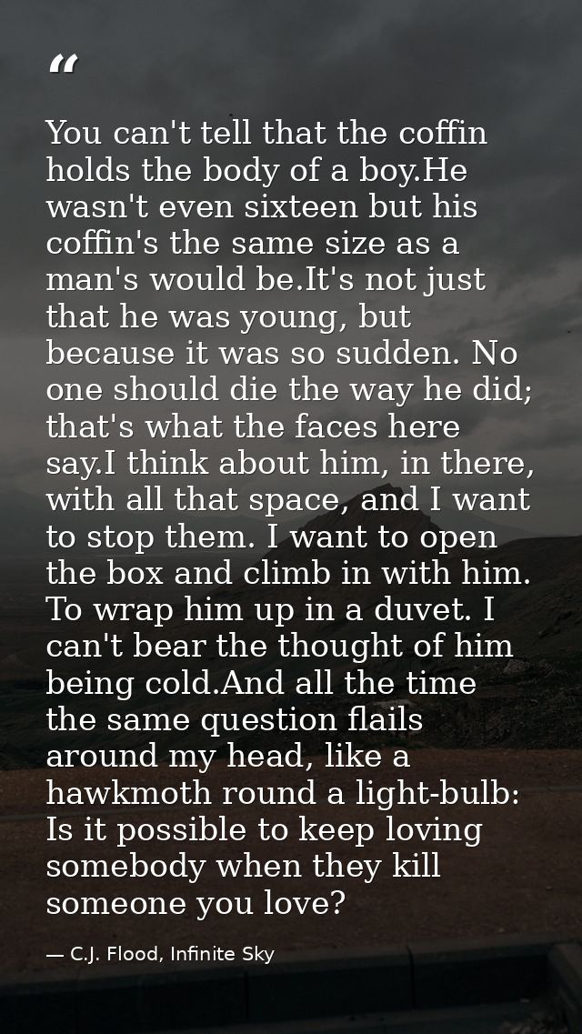 You can't tell that the coffin holds the body of a boy.He wasn't even sixteen but his coffin's the same size as a man's  — C.J. Flood, Infinite Sky