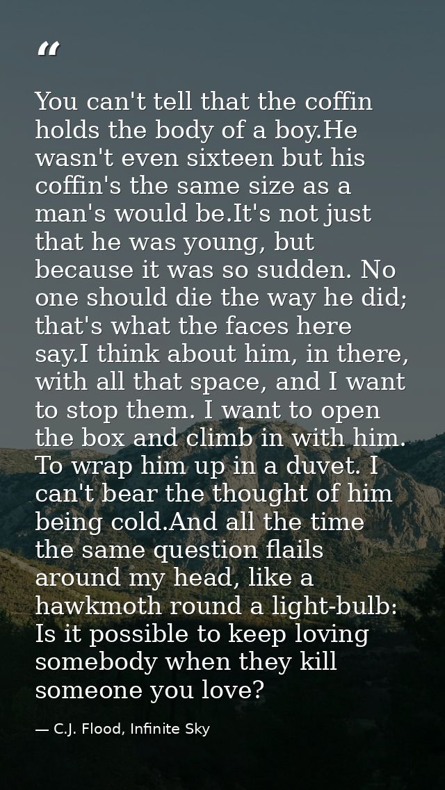 You can't tell that the coffin holds the body of a boy.He wasn't even sixteen but his coffin's the same size as a man's  — C.J. Flood, Infinite Sky
