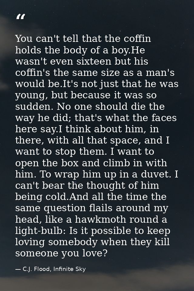 You can't tell that the coffin holds the body of a boy.He wasn't even sixteen but his coffin's the same size as a man's  — C.J. Flood, Infinite Sky