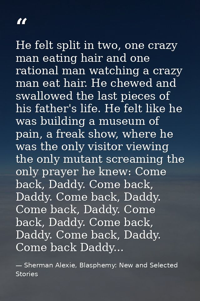 He felt split in two, one crazy man eating hair and one rational man watching a crazy man eat hair. He chewed and swallo — Sherman Alexie, Blasphemy: New and Selected Stories