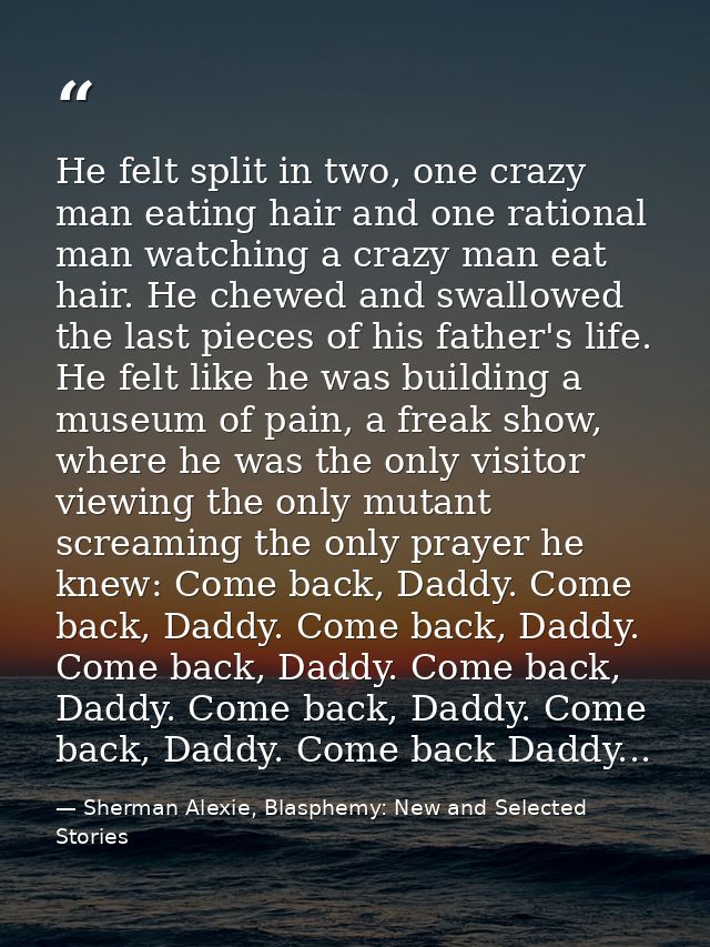 He felt split in two, one crazy man eating hair and one rational man watching a crazy man eat hair. He chewed and swallo — Sherman Alexie, Blasphemy: New and Selected Stories