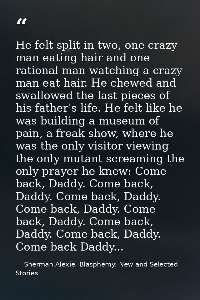 He felt split in two, one crazy man eating hair and one rational man watching a crazy man eat hair. He chewed and swallo — Sherman Alexie, Blasphemy: New and Selected Stories