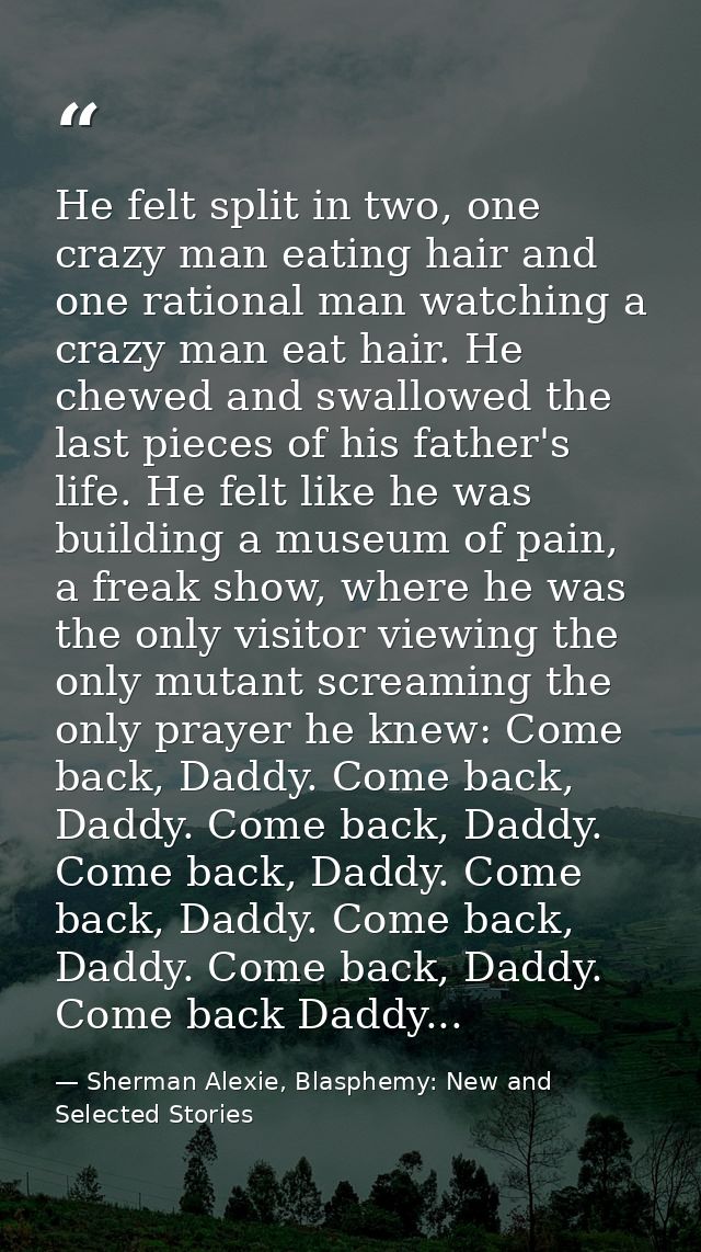 He felt split in two, one crazy man eating hair and one rational man watching a crazy man eat hair. He chewed and swallo — Sherman Alexie, Blasphemy: New and Selected Stories