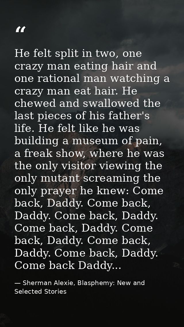 He felt split in two, one crazy man eating hair and one rational man watching a crazy man eat hair. He chewed and swallo — Sherman Alexie, Blasphemy: New and Selected Stories