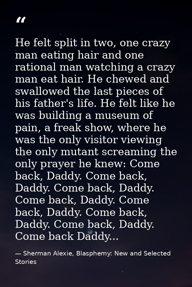 He felt split in two, one crazy man eating hair and one rational man watching a crazy man eat hair. He chewed and swallo — Sherman Alexie, Blasphemy: New and Selected Stories