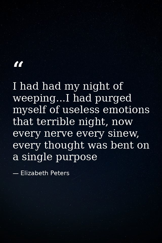 I had had my night of weeping...I had purged myself of useless emotions that terrible night, now every nerve every sinew — Elizabeth Peters