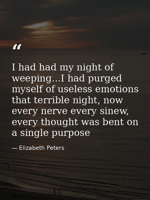 I had had my night of weeping...I had purged myself of useless emotions that terrible night, now every nerve every sinew — Elizabeth Peters