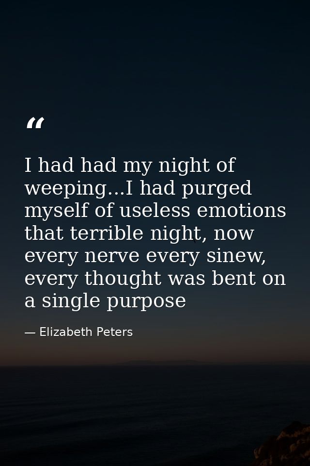 I had had my night of weeping...I had purged myself of useless emotions that terrible night, now every nerve every sinew — Elizabeth Peters