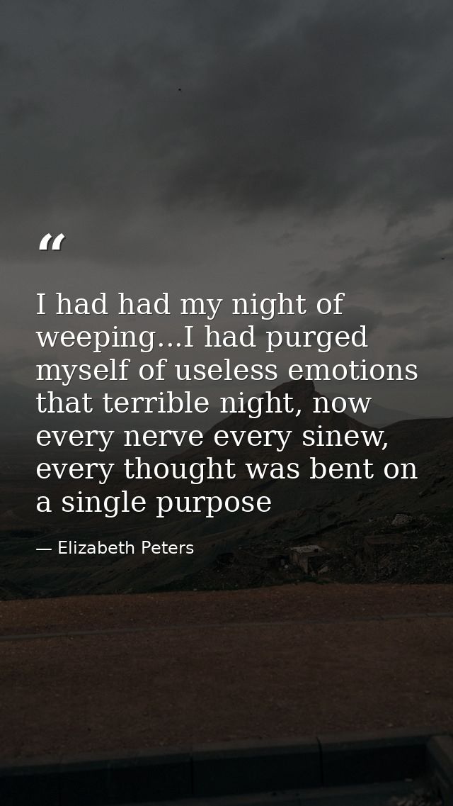 I had had my night of weeping...I had purged myself of useless emotions that terrible night, now every nerve every sinew — Elizabeth Peters