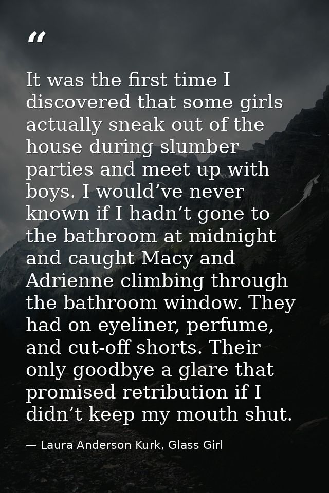 It was the first time I discovered that some girls actually sneak out of the house during slumber parties and meet up wi — Laura Anderson Kurk, Glass Girl