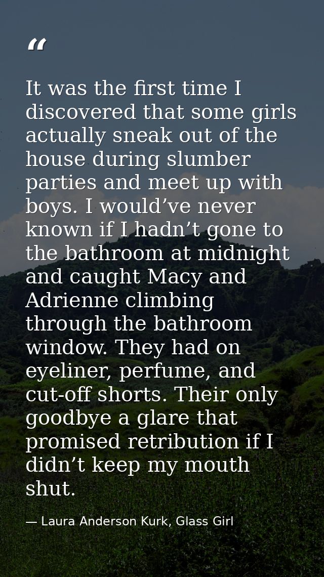 It was the first time I discovered that some girls actually sneak out of the house during slumber parties and meet up wi — Laura Anderson Kurk, Glass Girl