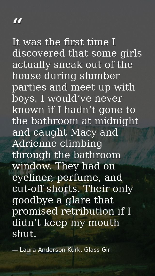 It was the first time I discovered that some girls actually sneak out of the house during slumber parties and meet up wi — Laura Anderson Kurk, Glass Girl