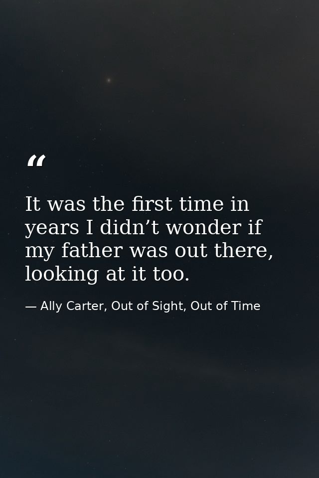 It was the first time in years I didn’t wonder if my father was out there, looking at it too. — Ally Carter, Out of Sight, Out of Time