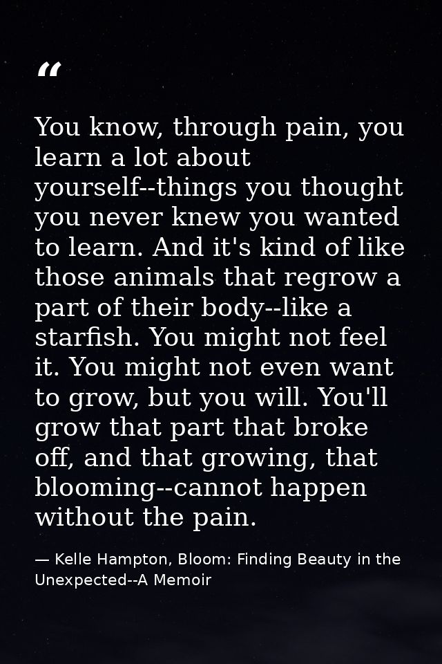 You know, through pain, you learn a lot about yourself--things you thought you never knew you wanted to learn. And it's  — Kelle Hampton, Bloom: Finding Beauty in the Unexpected--A Memoir