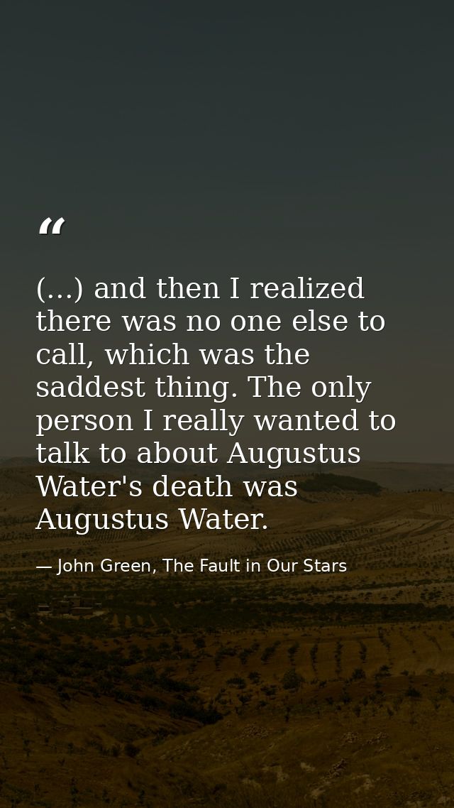 (...) and then I realized there was no one else to call, which was the saddest thing. The only person I really wanted to — John Green, The Fault in Our Stars