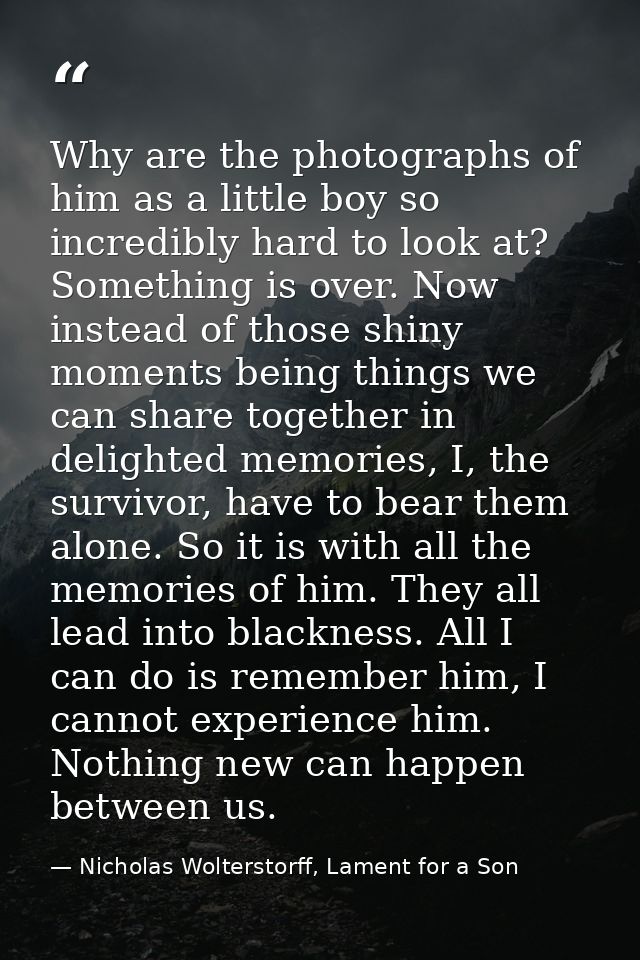 Why are the photographs of him as a little boy so incredibly hard to look at? Something is over. Now instead of those sh — Nicholas Wolterstorff, Lament for a Son