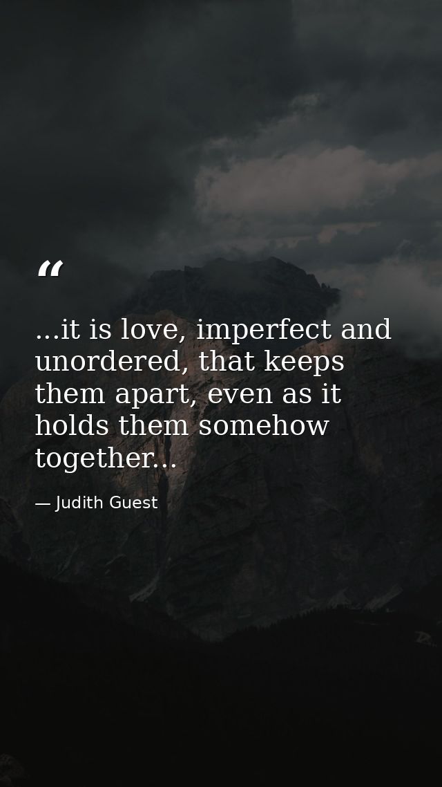 ...it is love, imperfect and unordered, that keeps them apart, even as it holds them somehow together... — Judith Guest