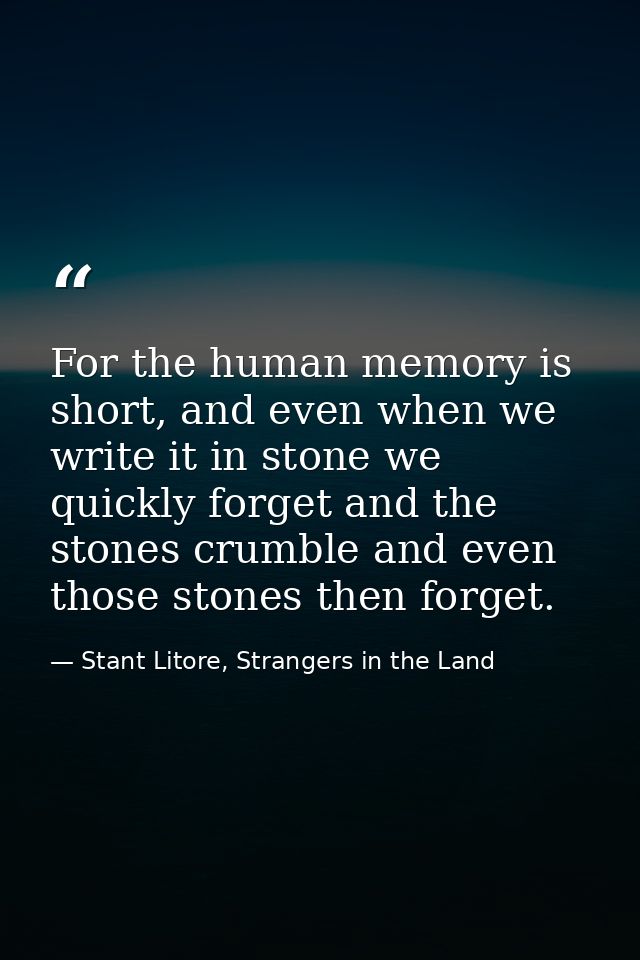 For the human memory is short, and even when we write it in stone we quickly forget and the stones crumble and even thos — Stant Litore, Strangers in the Land