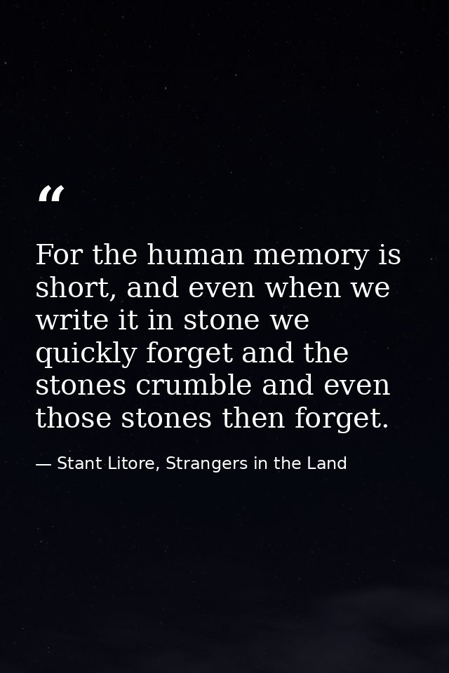 For the human memory is short, and even when we write it in stone we quickly forget and the stones crumble and even thos — Stant Litore, Strangers in the Land