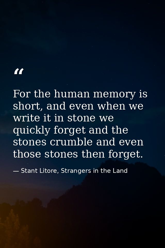 For the human memory is short, and even when we write it in stone we quickly forget and the stones crumble and even thos — Stant Litore, Strangers in the Land
