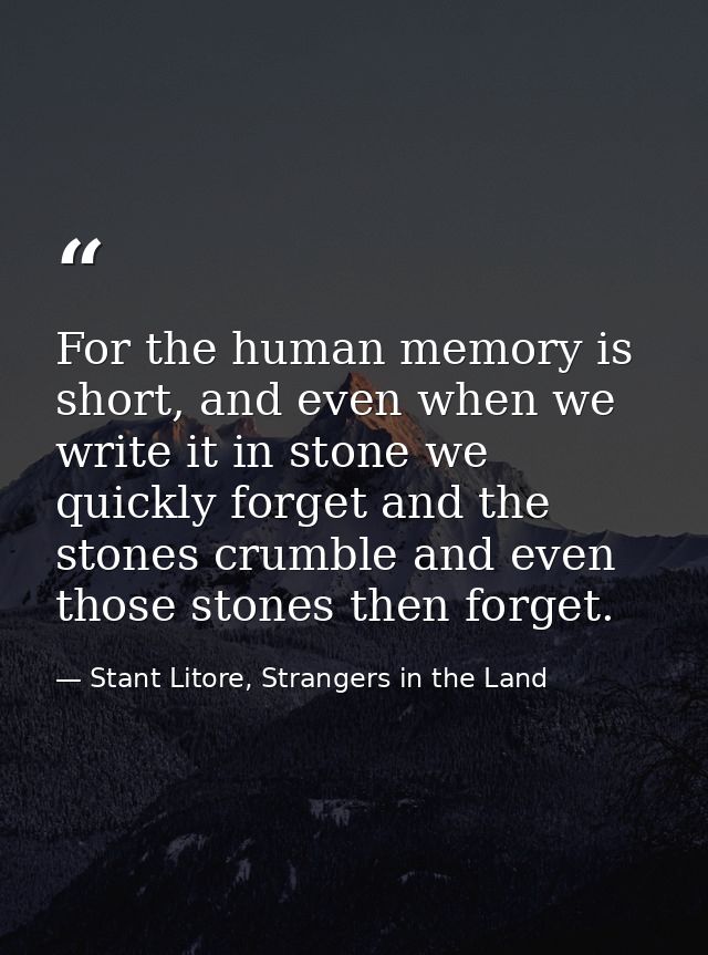For the human memory is short, and even when we write it in stone we quickly forget and the stones crumble and even thos — Stant Litore, Strangers in the Land