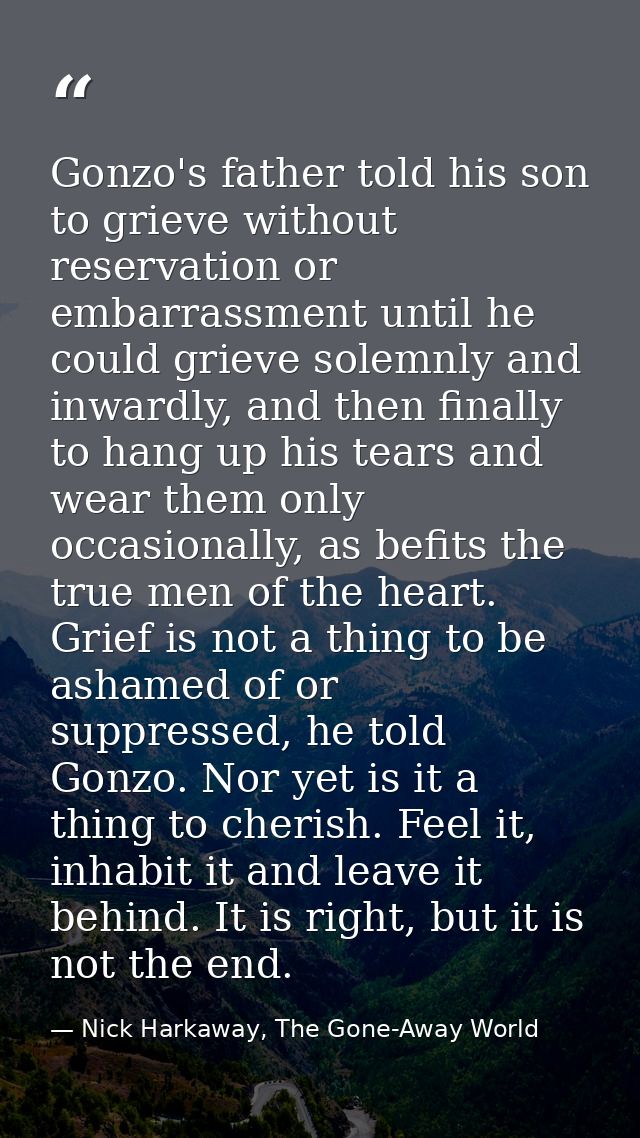 Gonzo's father told his son to grieve without reservation or embarrassment until he could grieve solemnly and inwardly,  — Nick Harkaway, The Gone-Away World