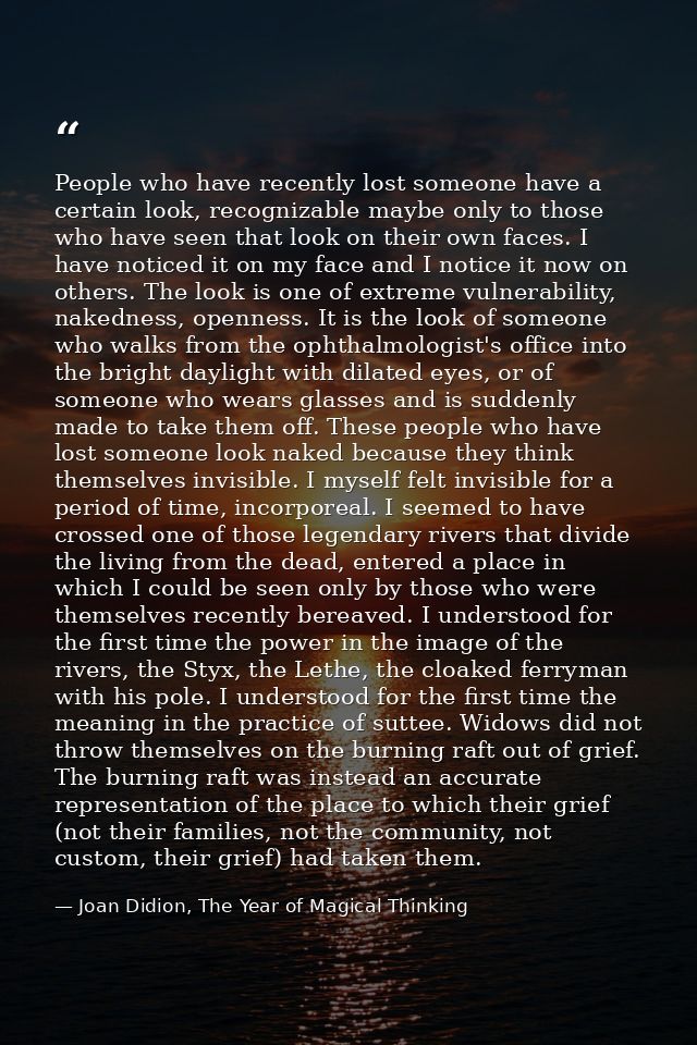 People who have recently lost someone have a certain look, recognizable maybe only to those who have seen that look on t — Joan Didion, The Year of Magical Thinking
