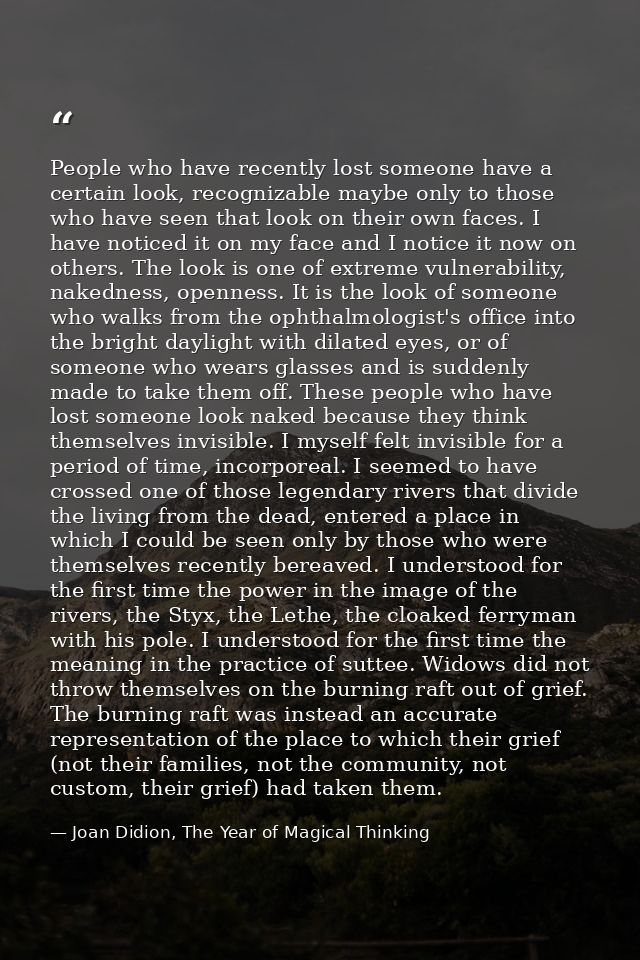 People who have recently lost someone have a certain look, recognizable maybe only to those who have seen that look on t — Joan Didion, The Year of Magical Thinking