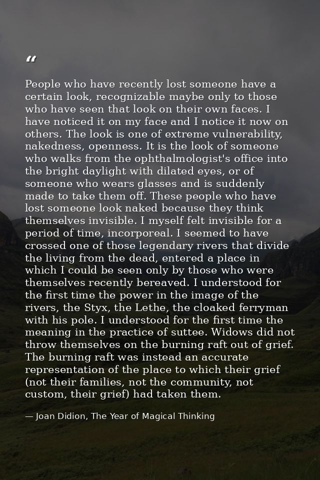People who have recently lost someone have a certain look, recognizable maybe only to those who have seen that look on t — Joan Didion, The Year of Magical Thinking