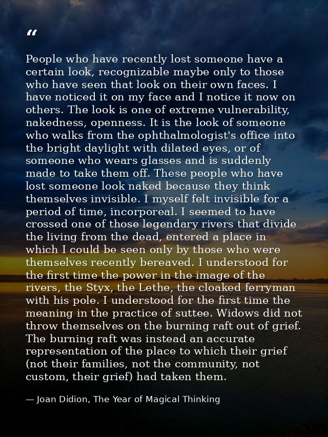 People who have recently lost someone have a certain look, recognizable maybe only to those who have seen that look on t — Joan Didion, The Year of Magical Thinking