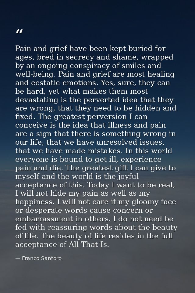Pain and grief have been kept buried for ages, bred in secrecy and shame, wrapped by an ongoing conspiracy of smiles and — Franco Santoro