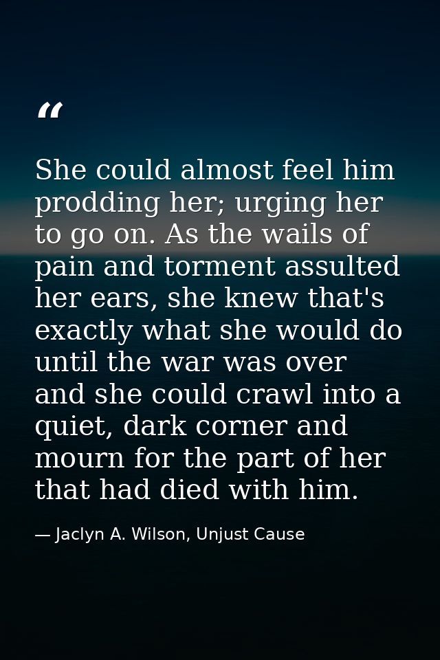 She could almost feel him prodding her; urging her to go on. As the wails of pain and torment assulted her ears, she kne — Jaclyn A. Wilson, Unjust Cause