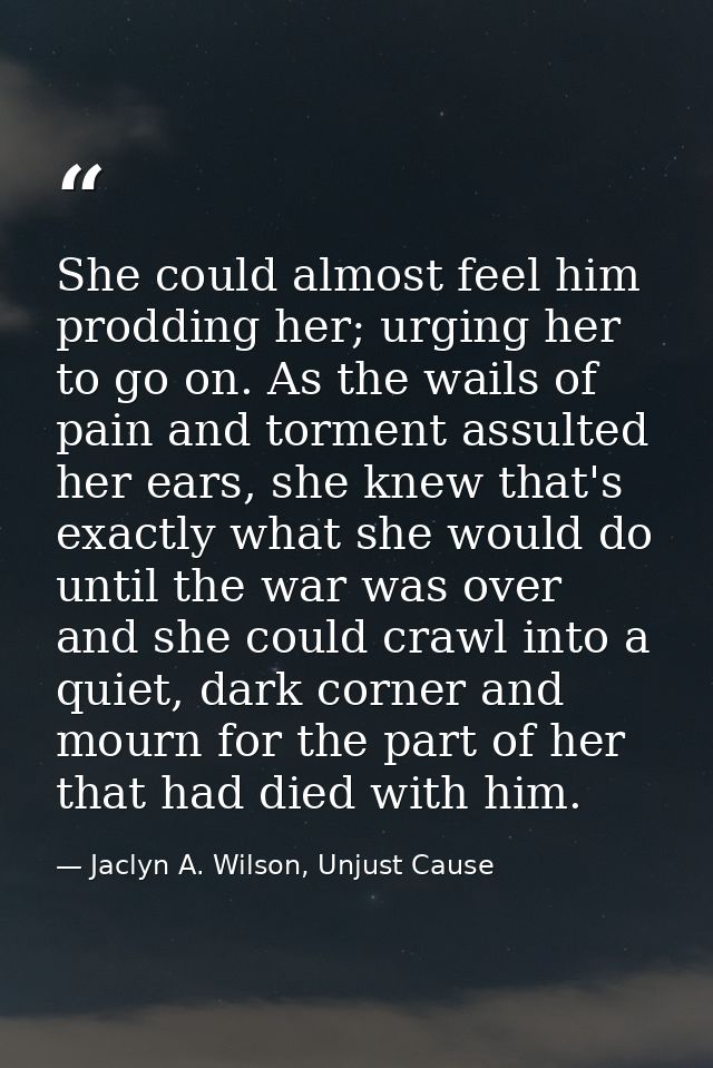 She could almost feel him prodding her; urging her to go on. As the wails of pain and torment assulted her ears, she kne — Jaclyn A. Wilson, Unjust Cause