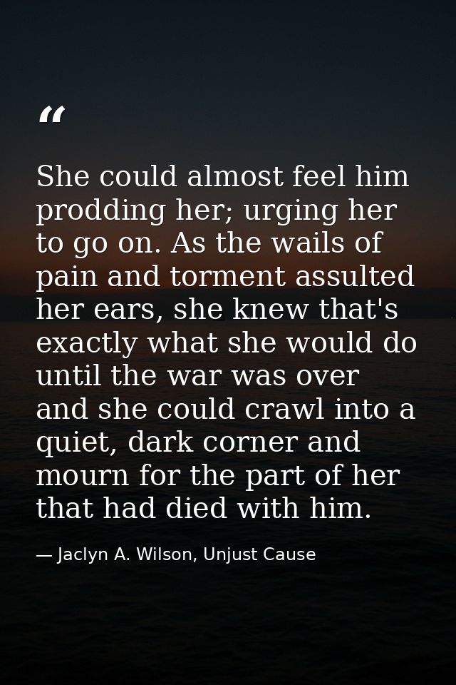 She could almost feel him prodding her; urging her to go on. As the wails of pain and torment assulted her ears, she kne — Jaclyn A. Wilson, Unjust Cause