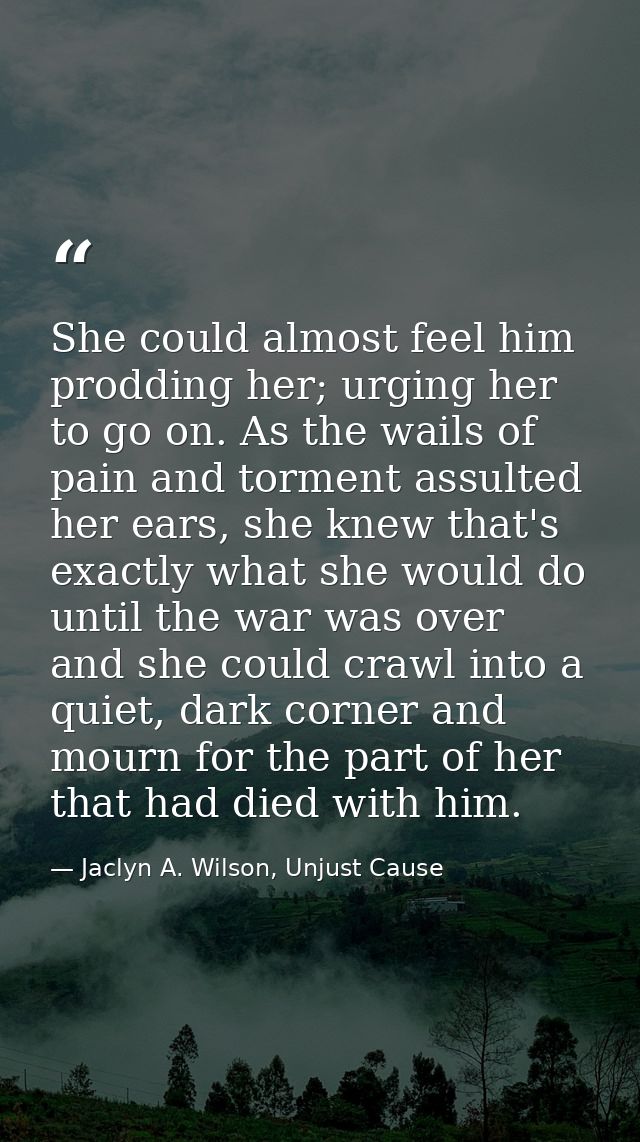 She could almost feel him prodding her; urging her to go on. As the wails of pain and torment assulted her ears, she kne — Jaclyn A. Wilson, Unjust Cause