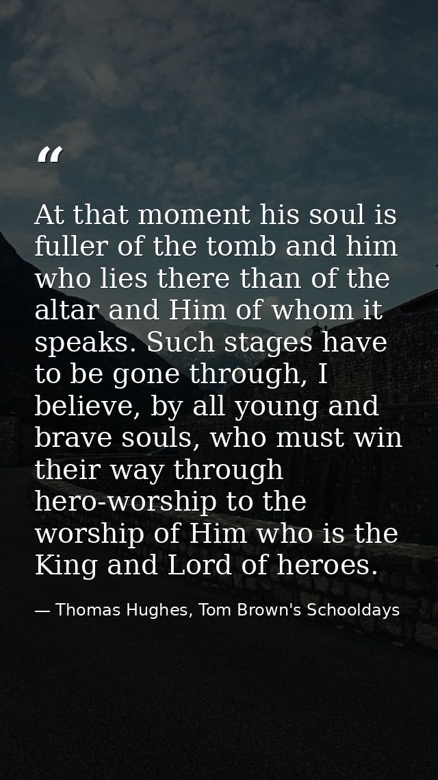 At that moment his soul is fuller of the tomb and him who lies there than of the altar and Him of whom it speaks. Such s — Thomas Hughes, Tom Brown's Schooldays