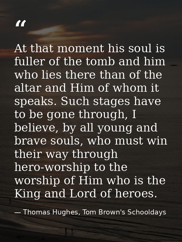 At that moment his soul is fuller of the tomb and him who lies there than of the altar and Him of whom it speaks. Such s — Thomas Hughes, Tom Brown's Schooldays