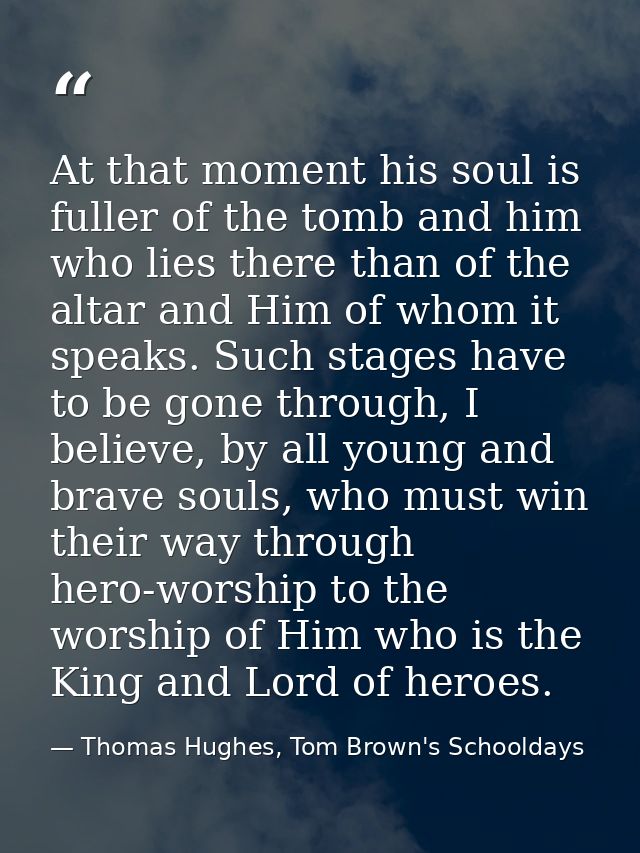 At that moment his soul is fuller of the tomb and him who lies there than of the altar and Him of whom it speaks. Such s — Thomas Hughes, Tom Brown's Schooldays