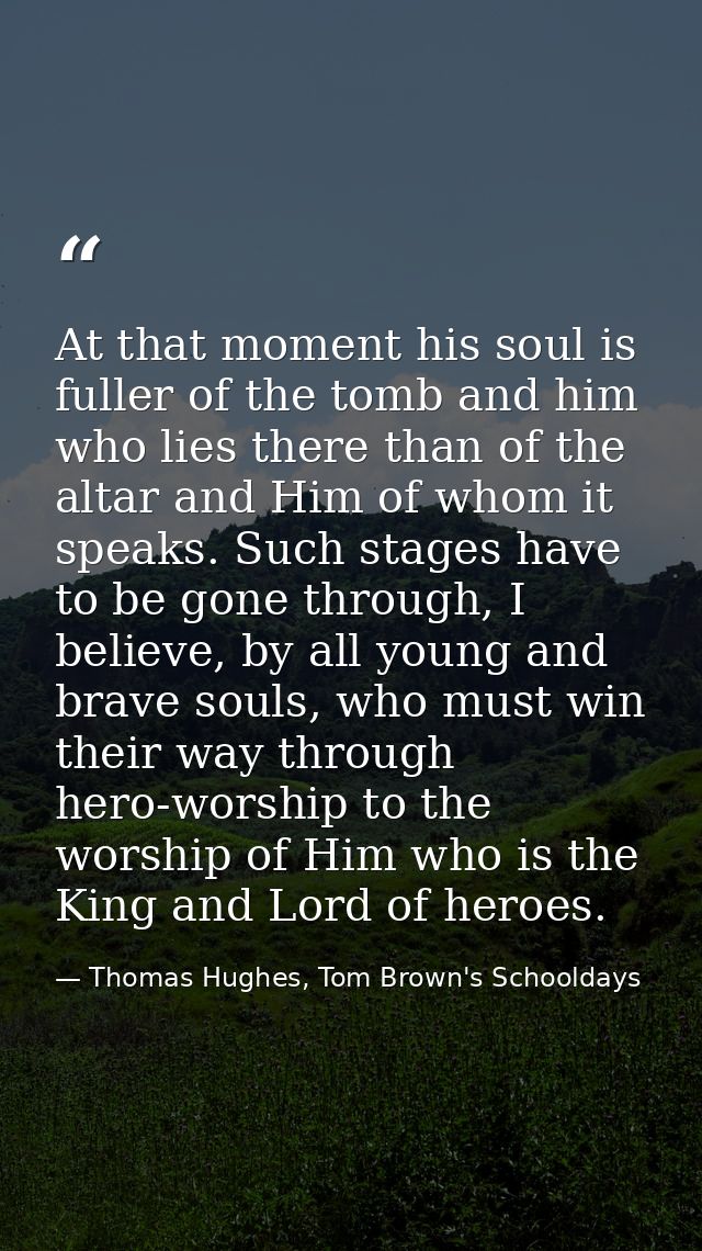At that moment his soul is fuller of the tomb and him who lies there than of the altar and Him of whom it speaks. Such s — Thomas Hughes, Tom Brown's Schooldays