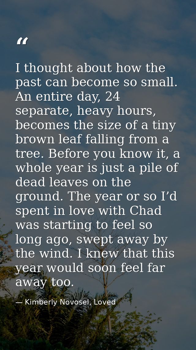 I thought about how the past can become so small. An entire day, 24 separate, heavy hours, becomes the size of a tiny br — Kimberly Novosel, Loved